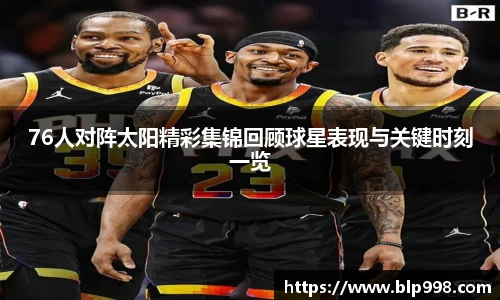 76人对阵太阳精彩集锦回顾球星表现与关键时刻一览