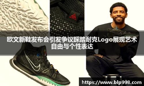 欧文新鞋发布会引发争议踩踏耐克Logo展现艺术自由与个性表达