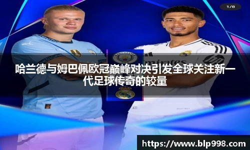 哈兰德与姆巴佩欧冠巅峰对决引发全球关注新一代足球传奇的较量