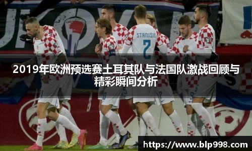 2019年欧洲预选赛土耳其队与法国队激战回顾与精彩瞬间分析