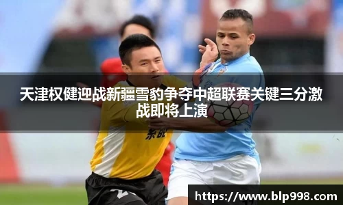 天津权健迎战新疆雪豹争夺中超联赛关键三分激战即将上演