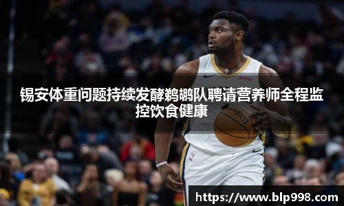 锡安体重问题持续发酵鹈鹕队聘请营养师全程监控饮食健康