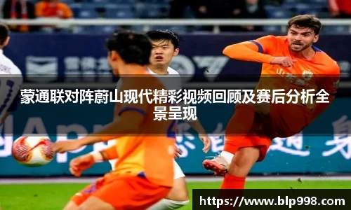 蒙通联对阵蔚山现代精彩视频回顾及赛后分析全景呈现