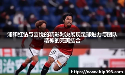 浦和红钻与喜悦的精彩对决展现足球魅力与团队精神的完美结合