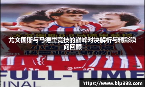 尤文图斯与马德里竞技的巅峰对决解析与精彩瞬间回顾