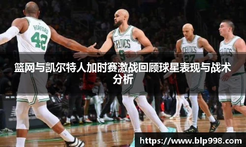 篮网与凯尔特人加时赛激战回顾球星表现与战术分析