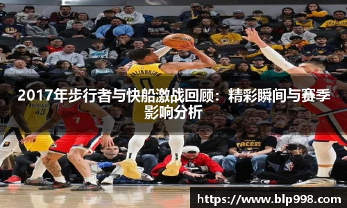 2017年步行者与快船激战回顾：精彩瞬间与赛季影响分析
