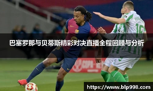 巴塞罗那与贝蒂斯精彩对决直播全程回顾与分析