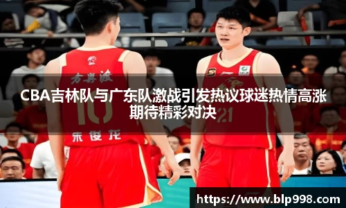 CBA吉林队与广东队激战引发热议球迷热情高涨期待精彩对决