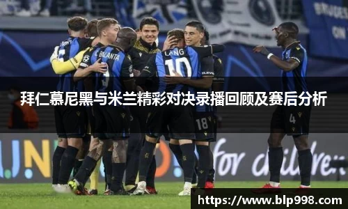 拜仁慕尼黑与米兰精彩对决录播回顾及赛后分析