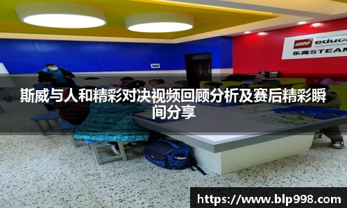 斯威与人和精彩对决视频回顾分析及赛后精彩瞬间分享