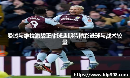曼城与维拉激战正酣球迷期待精彩进球与战术较量