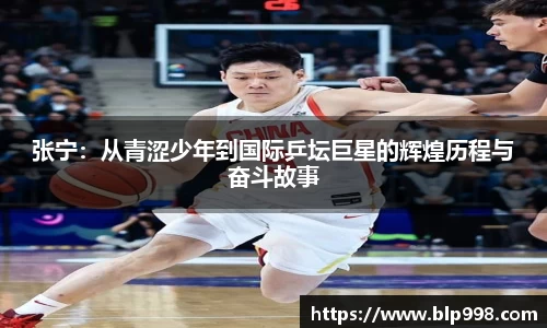 张宁：从青涩少年到国际乒坛巨星的辉煌历程与奋斗故事