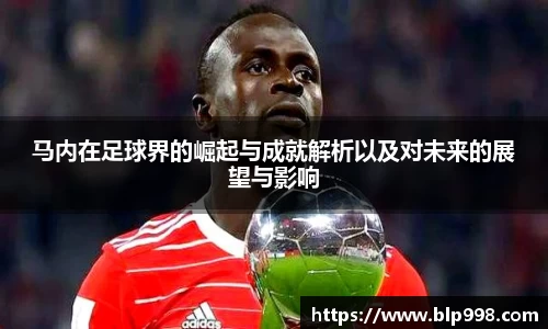 马内在足球界的崛起与成就解析以及对未来的展望与影响