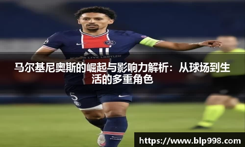 马尔基尼奥斯的崛起与影响力解析：从球场到生活的多重角色