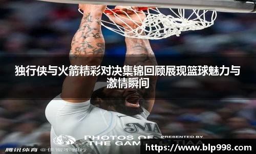 独行侠与火箭精彩对决集锦回顾展现篮球魅力与激情瞬间