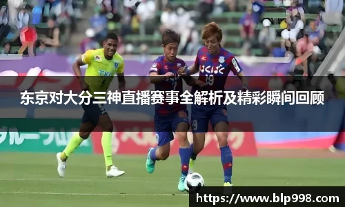 东京对大分三神直播赛事全解析及精彩瞬间回顾