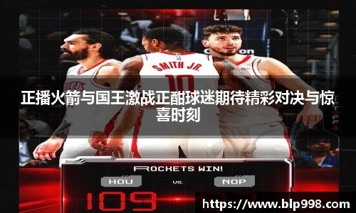正播火箭与国王激战正酣球迷期待精彩对决与惊喜时刻