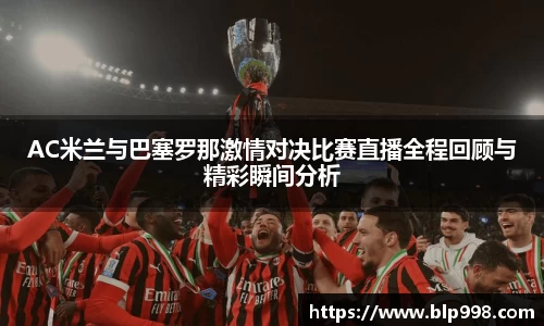 AC米兰与巴塞罗那激情对决比赛直播全程回顾与精彩瞬间分析