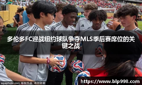 多伦多FC迎战纽约球队争夺MLS季后赛席位的关键之战