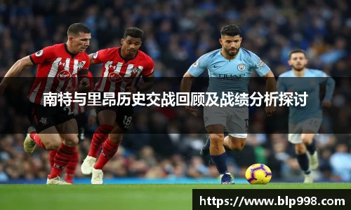 南特与里昂历史交战回顾及战绩分析探讨