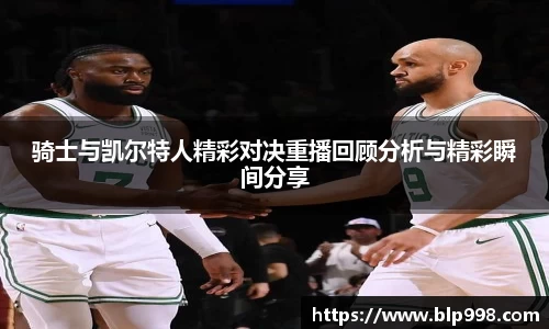 骑士与凯尔特人精彩对决重播回顾分析与精彩瞬间分享