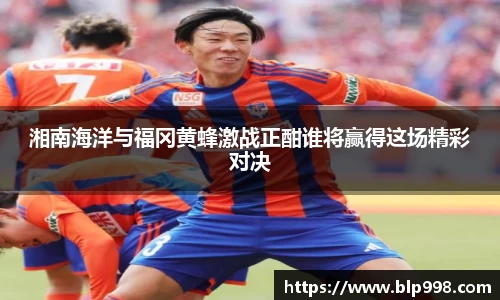 湘南海洋与福冈黄蜂激战正酣谁将赢得这场精彩对决