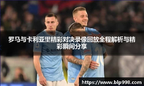 罗马与卡利亚里精彩对决录像回放全程解析与精彩瞬间分享