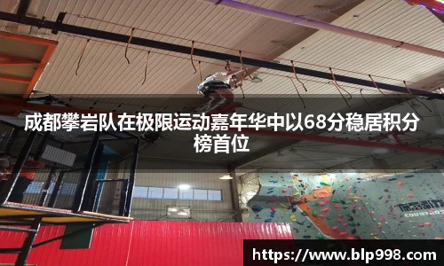 成都攀岩队在极限运动嘉年华中以68分稳居积分榜首位