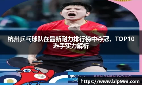 杭州乒乓球队在最新耐力排行榜中夺冠，TOP10选手实力解析